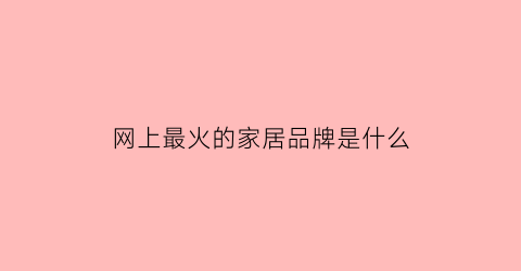 非凡体育网上最火的家居品牌是什么(网上家具品牌排行榜前十名)(图1)